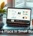AI Has a Place in Small Business